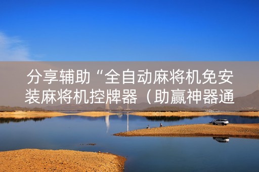 分享辅助“全自动麻将机免安装麻将机控牌器（助赢神器通用版）