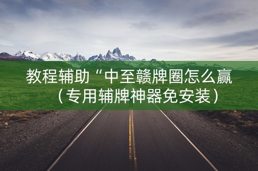 教程辅助“中至赣牌圈怎么赢（专用辅牌神器免安装）