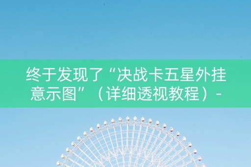 终于发现了“决战卡五星外挂意示图”（详细透视教程）-哔哩哔哩