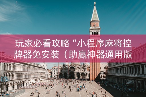 玩家必看攻略“小程序麻将控牌器免安装（助赢神器通用版）