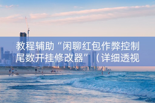 教程辅助“闲聊红包作弊控制尾数开挂修改器”（详细透视教程）-哔哩哔哩
