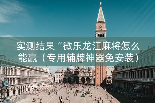 实测结果“微乐龙江麻将怎么能赢（专用辅牌神器免安装）