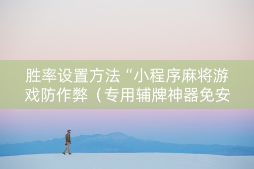 胜率设置方法“小程序麻将游戏防作弊（专用辅牌神器免安装）