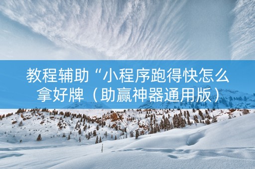 教程辅助“小程序跑得快怎么拿好牌（助赢神器通用版）