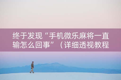 终于发现“手机微乐麻将一直输怎么回事”（详细透视教程）-哔哩哔哩