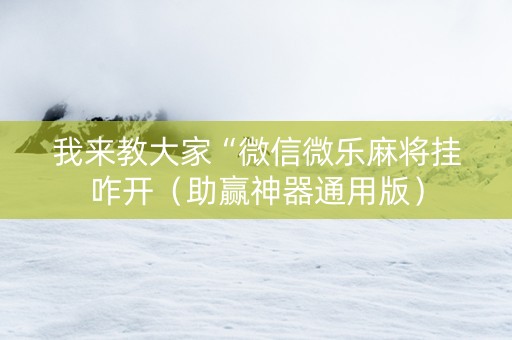 我来教大家“微信微乐麻将挂咋开（助赢神器通用版）