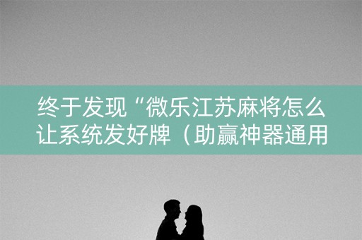 终于发现“微乐江苏麻将怎么让系统发好牌（助赢神器通用版）