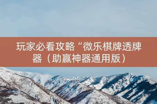 玩家必看攻略“微乐棋牌透牌器（助赢神器通用版）