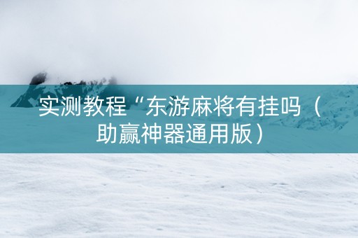 实测教程“东游麻将有挂吗（助赢神器通用版）