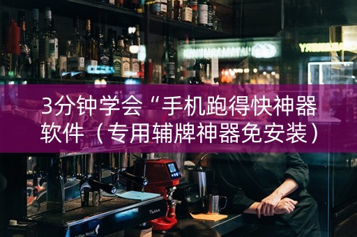 3分钟学会“手机跑得快神器软件（专用辅牌神器免安装）
