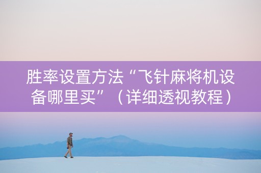 胜率设置方法“飞针麻将机设备哪里买”（详细透视教程）-哔哩哔哩