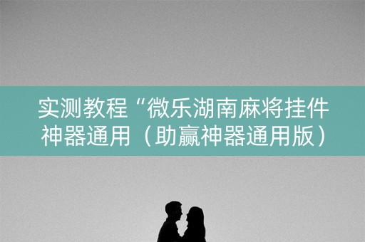 实测教程“微乐湖南麻将挂件神器通用（助赢神器通用版）