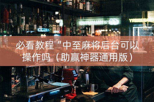 必看教程“中至麻将后台可以操作吗（助赢神器通用版）