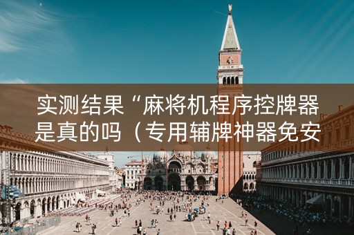 实测结果“麻将机程序控牌器是真的吗（专用辅牌神器免安装）