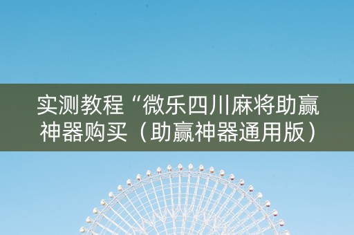 实测教程“微乐四川麻将助赢神器购买（助赢神器通用版）