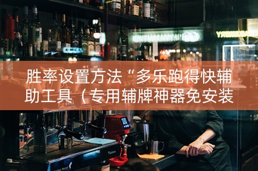 胜率设置方法“多乐跑得快辅助工具（专用辅牌神器免安装）