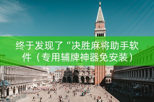 终于发现了“决胜麻将助手软件（专用辅牌神器免安装）