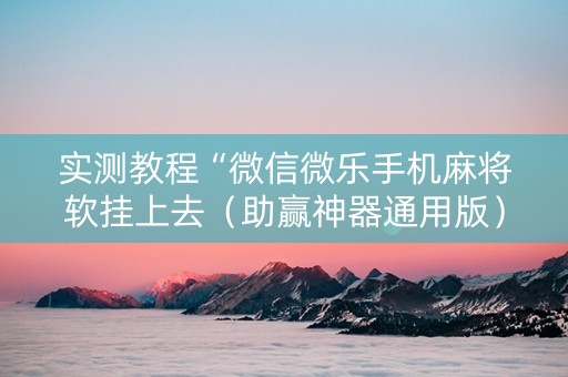 实测教程“微信微乐手机麻将软挂上去（助赢神器通用版）