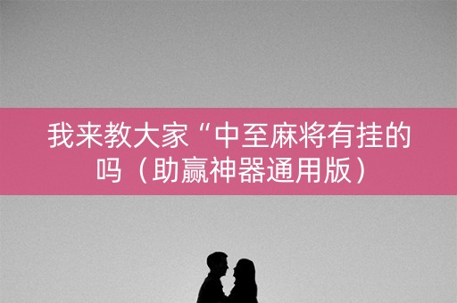 我来教大家“中至麻将有挂的吗（助赢神器通用版）