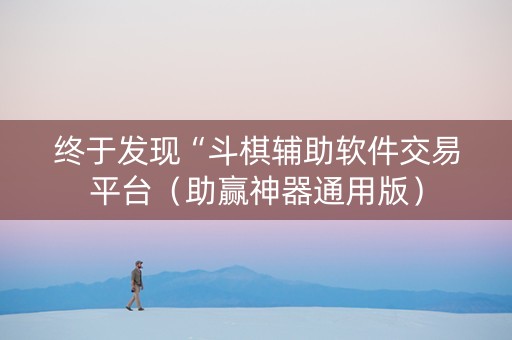 终于发现“斗棋辅助软件交易平台（助赢神器通用版）