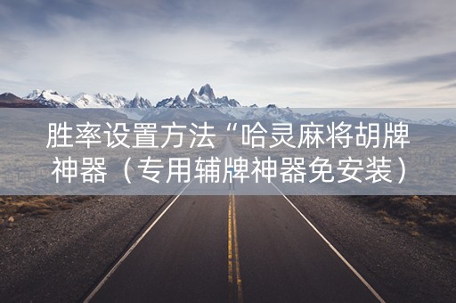 胜率设置方法“哈灵麻将胡牌神器（专用辅牌神器免安装）