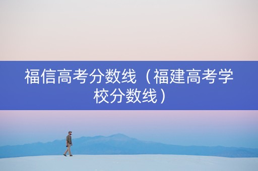 福信高考分数线（福建高考学校分数线）