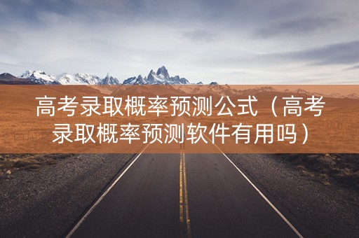 高考录取概率预测公式（高考录取概率预测软件有用吗）