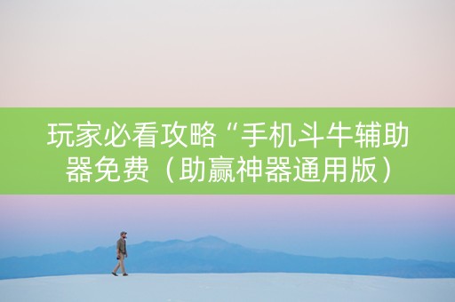 玩家必看攻略“手机斗牛辅助器免费（助赢神器通用版）