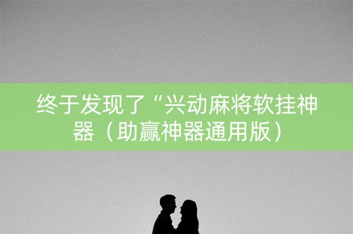 终于发现了“兴动麻将软挂神器（助赢神器通用版）