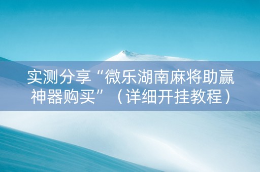 实测分享“微乐湖南麻将助赢神器购买”（详细开挂教程）-哔哩哔哩
