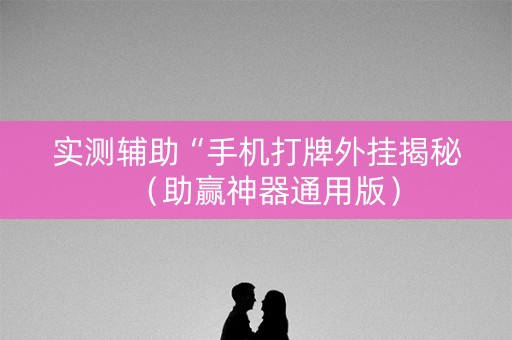 实测辅助“手机打牌外挂揭秘（助赢神器通用版）