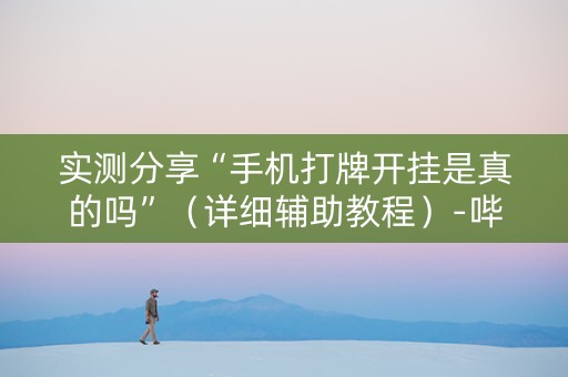 实测分享“手机打牌开挂是真的吗”（详细辅助教程）-哔哩哔哩