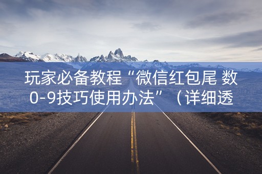 玩家必备教程“微信红包尾 数0-9技巧使用办法”（详细透视教程）-哔哩哔哩