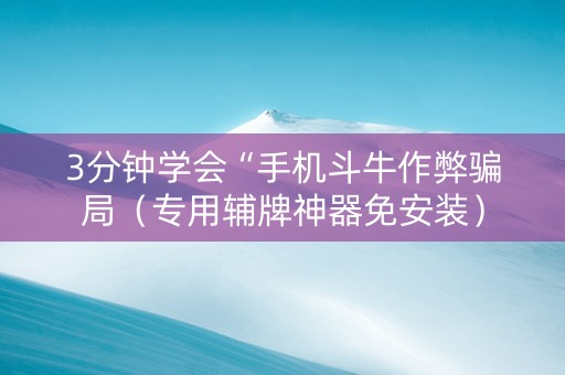 3分钟学会“手机斗牛作弊骗局（专用辅牌神器免安装）