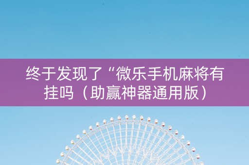 终于发现了“微乐手机麻将有挂吗（助赢神器通用版）