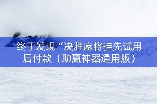 终于发现“决胜麻将挂先试用后付款（助赢神器通用版）