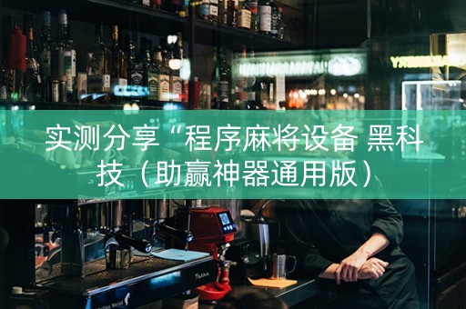 实测分享“程序麻将设备 黑科技（助赢神器通用版）
