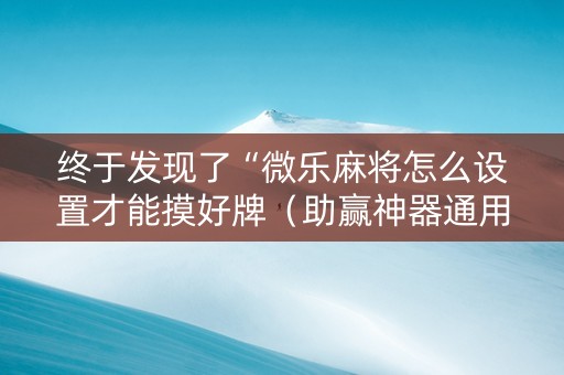 终于发现了“微乐麻将怎么设置才能摸好牌（助赢神器通用版）