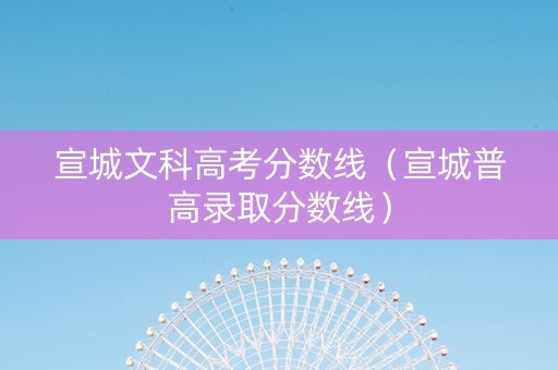宣城文科高考分数线（宣城普高录取分数线）