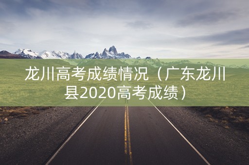 龙川高考成绩情况（广东龙川县2020高考成绩）