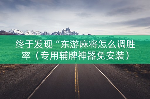 终于发现“东游麻将怎么调胜率（专用辅牌神器免安装）