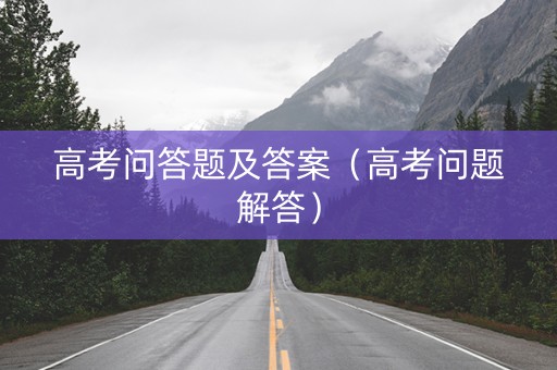 高考问答题及答案（高考问题解答）