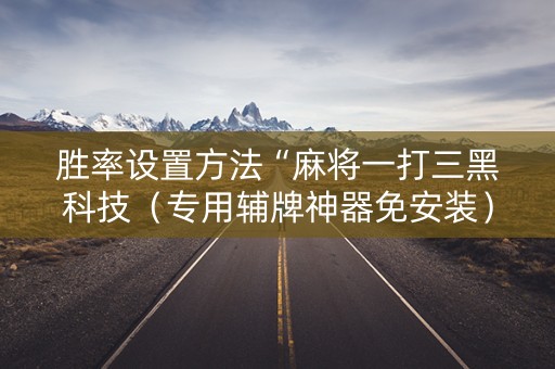 胜率设置方法“麻将一打三黑科技（专用辅牌神器免安装）