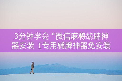 3分钟学会“微信麻将胡牌神器安装（专用辅牌神器免安装）