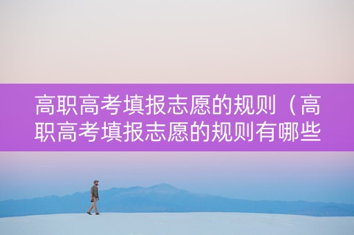 高职高考填报志愿的规则（高职高考填报志愿的规则有哪些）