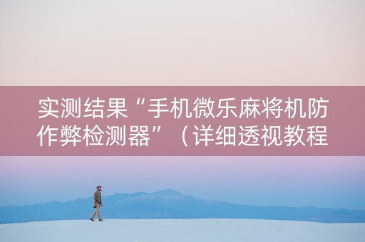 实测结果“手机微乐麻将机防作弊检测器”（详细透视教程）-哔哩哔哩
