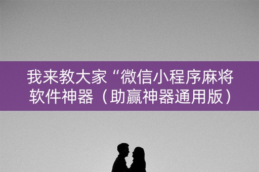 我来教大家“微信小程序麻将软件神器（助赢神器通用版）