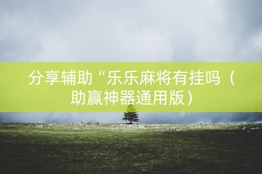 分享辅助“乐乐麻将有挂吗（助赢神器通用版）