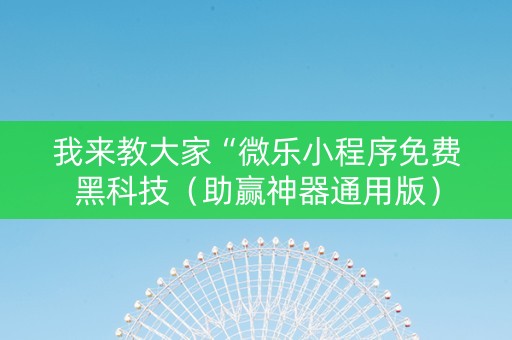 我来教大家“微乐小程序免费黑科技（助赢神器通用版）