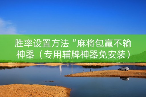 胜率设置方法“麻将包赢不输神器（专用辅牌神器免安装）